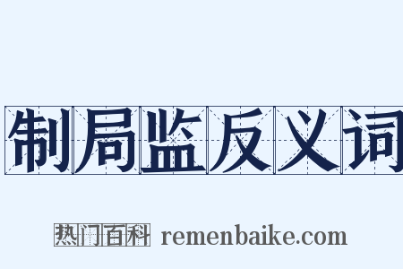 制局监反义词是什么意思的图片